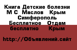 Книга Детские болезни М.С. Маслов - Крым, Симферополь Бесплатное » Отдам бесплатно   . Крым